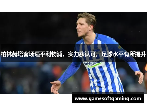 柏林赫塔客场逼平利物浦，实力获认可，足球水平有所提升