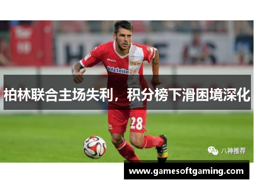 柏林联合主场失利，积分榜下滑困境深化