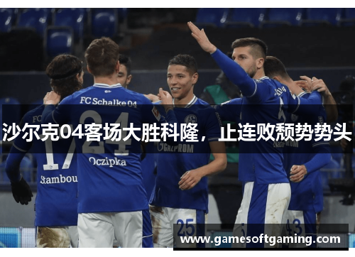 沙尔克04客场大胜科隆，止连败颓势势头