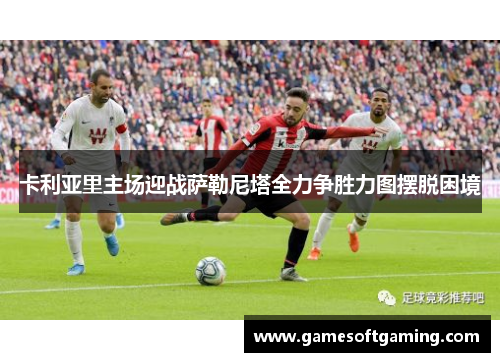 卡利亚里主场迎战萨勒尼塔全力争胜力图摆脱困境