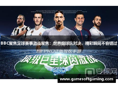 BBC聚焦足球赛事激战聚焦：世界级球队对决，精彩瞬间不容错过