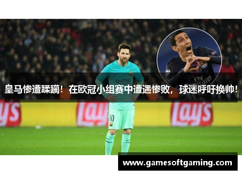皇马惨遭蹂躏！在欧冠小组赛中遭遇惨败，球迷呼吁换帅！