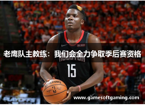 老鹰队主教练：我们会全力争取季后赛资格