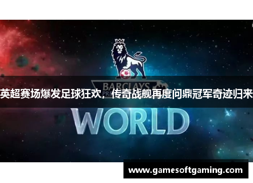 英超赛场爆发足球狂欢，传奇战舰再度问鼎冠军奇迹归来