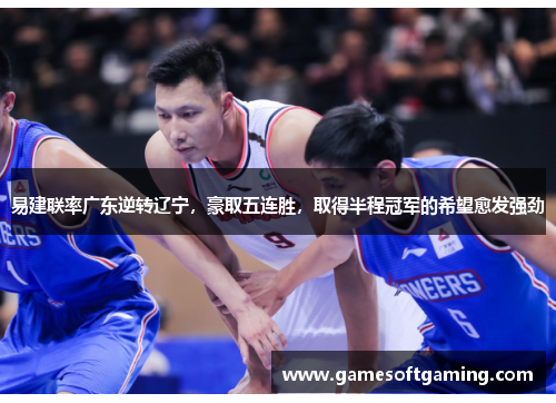 易建联率广东逆转辽宁，豪取五连胜，取得半程冠军的希望愈发强劲