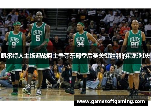 凯尔特人主场迎战骑士争夺东部季后赛关键胜利的精彩对决