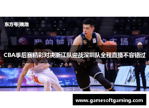 CBA季后赛精彩对决浙江队迎战深圳队全程直播不容错过