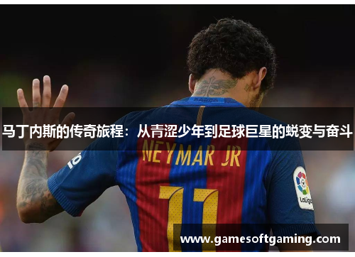 马丁内斯的传奇旅程：从青涩少年到足球巨星的蜕变与奋斗