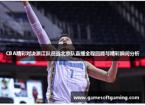 CBA精彩对决浙江队迎战北京队直播全程回顾与精彩瞬间分析