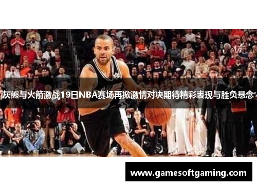 灰熊与火箭激战19日NBA赛场再掀激情对决期待精彩表现与胜负悬念