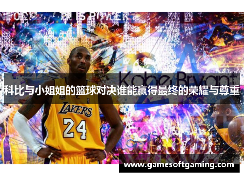 科比与小姐姐的篮球对决谁能赢得最终的荣耀与尊重