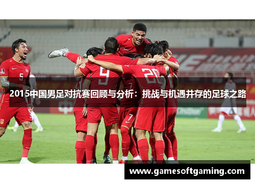 2015中国男足对抗赛回顾与分析：挑战与机遇并存的足球之路